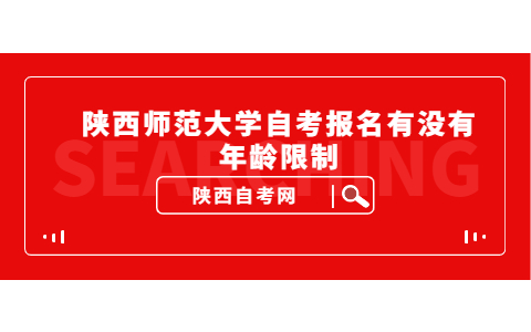 陜西師范大學(xué)自考報名有沒有年齡限制