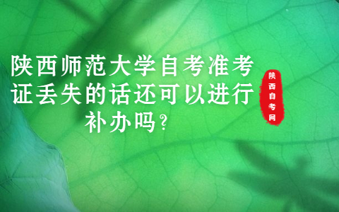 陜西師范大學自考準考證丟失的話還可以進行補辦嗎