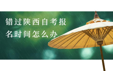 錯(cuò)過(guò)陜西自考報(bào)名時(shí)間怎么辦