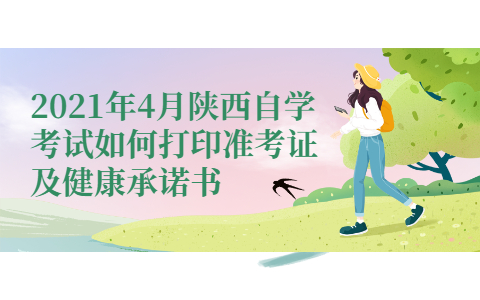 2021年4月陜西自學考試如何打印準考證及健康承諾書