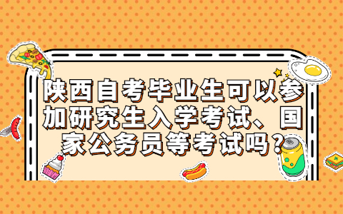 陜西自考畢業生可以參加研究生入學考試、國家公務員等考試嗎?