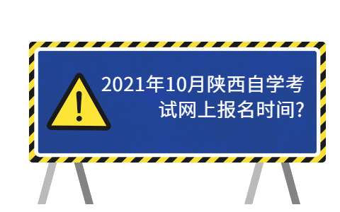 2021年10月陜西自學考試網上報名時間?