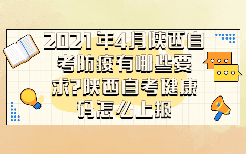 2021年4月陜西自考防疫有哪些要求?陜西自考健康碼怎么上報