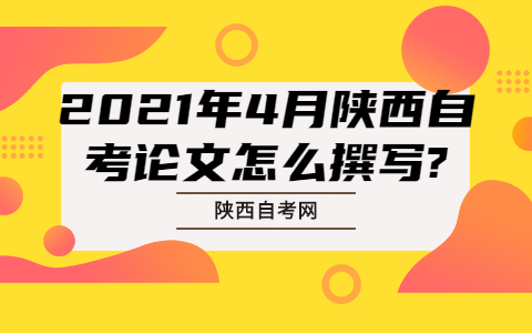 2021年4月陜西自考論文怎么撰寫(xiě)?