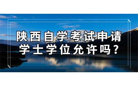 陜西自學考試申請學士學位允許嗎?