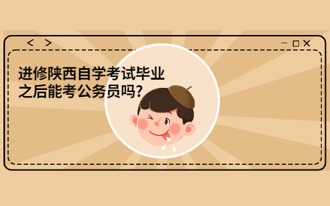 進修陜西自學考試畢業(yè)之后能考公務員嗎?
