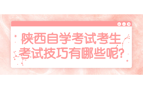 陜西自學考試考生考試技巧有哪些呢?