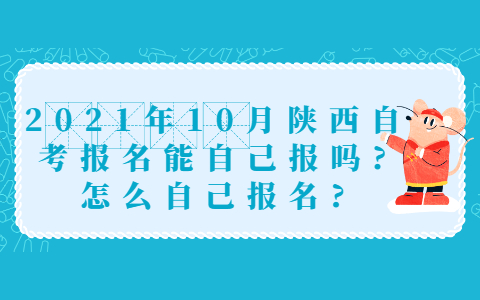 2021年10月陜西自考報(bào)名能自己報(bào)嗎?怎么自己報(bào)名?