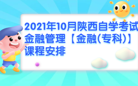 2021年10月陜西自學考試金融管理【金融(專科)】課程安排