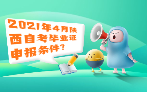 2021年4月陜西自考畢業(yè)證申報(bào)條件?