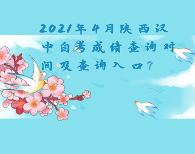 2021年4月陜西漢中自考成績查詢時(shí)間及查詢?nèi)肟?