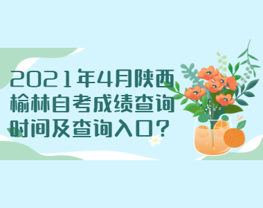2021年4月陜西榆林自考成績查詢時間及查詢?nèi)肟?
