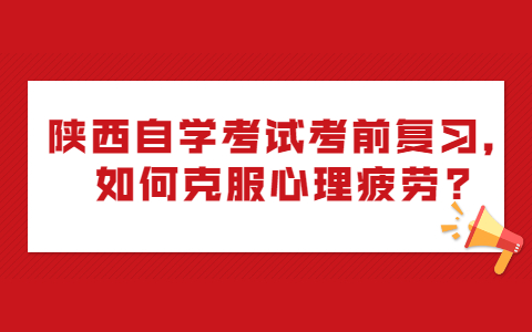 陜西自學考試考前復習,如何克服心理疲勞?