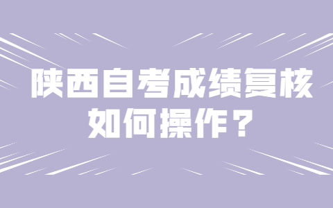 陜西自考成績(jī)復(fù)核如何操作?