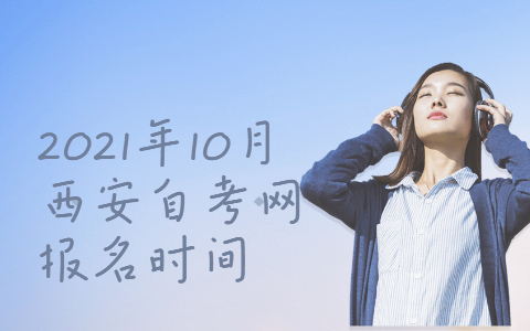 2021年10月西安自考網(wǎng)報名時間
