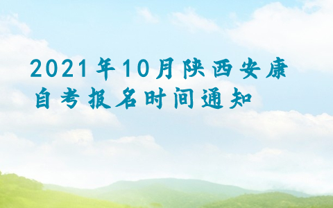 2021年10月陜西安康自考報(bào)名時(shí)間通知